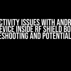 Connectivity Issues with Android IoT Device Inside RF Shield Box: Troubleshooting and Potential Causes