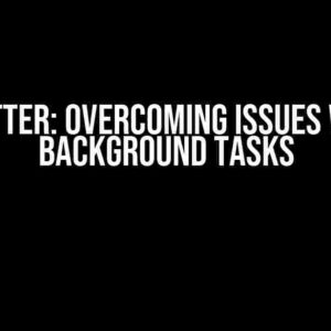 Flutter: Overcoming Issues with Background Tasks