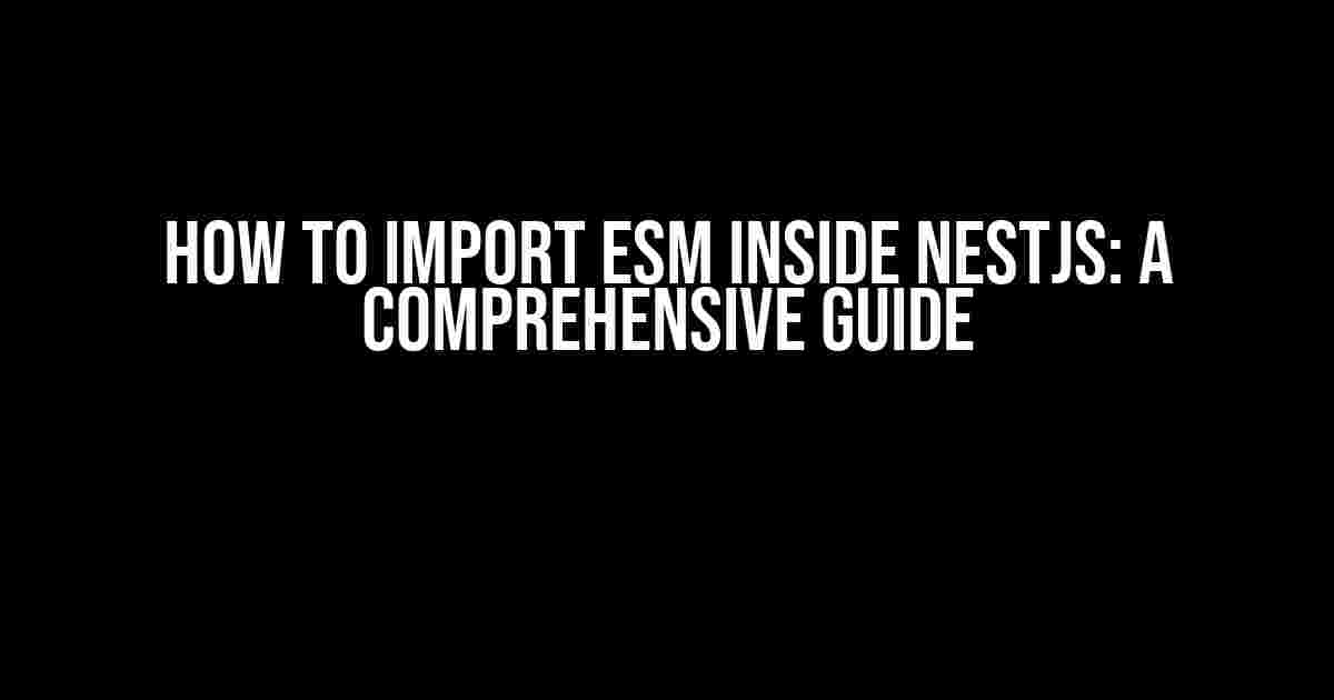 How to Import ESM Inside NestJS: A Comprehensive Guide