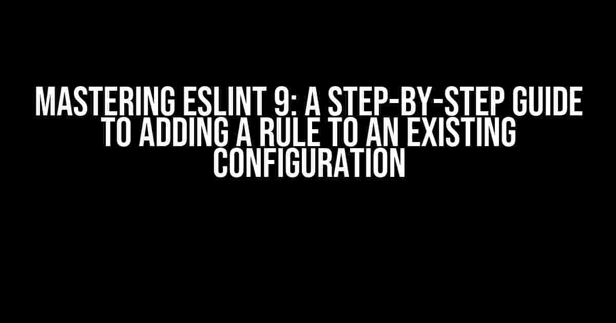 Mastering ESLint 9: A Step-by-Step Guide to Adding a Rule to an Existing Configuration