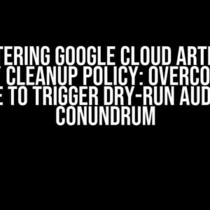 Mastering Google Cloud Artifact Registry Cleanup Policy: Overcoming the “Unable to Trigger Dry-Run Audit Logs” Conundrum