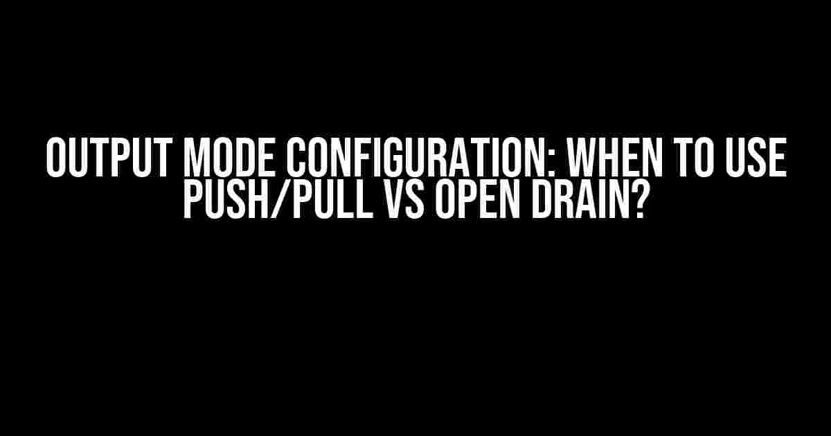 Output Mode Configuration: When to Use Push/Pull vs Open Drain?