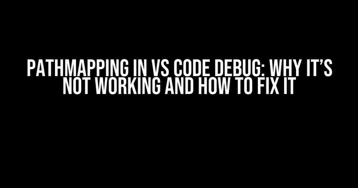 PathMapping in VS Code Debug: Why It’s Not Working and How to Fix It