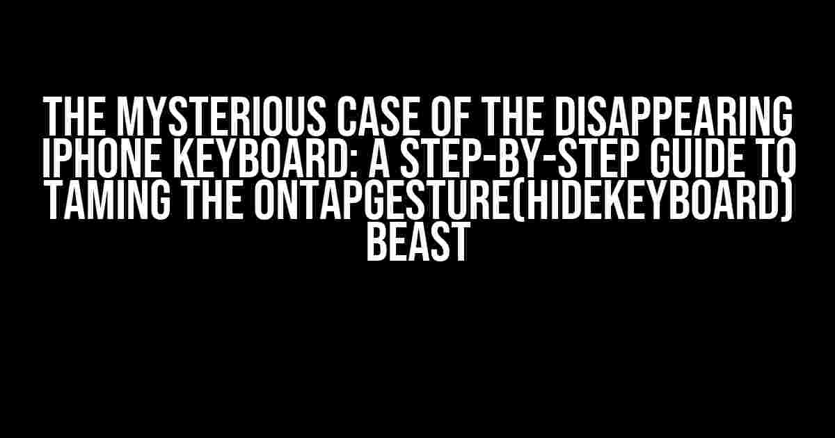 The Mysterious Case of the Disappearing iPhone Keyboard: A Step-by-Step Guide to Taming the onTapGesture(hideKeyboard) Beast