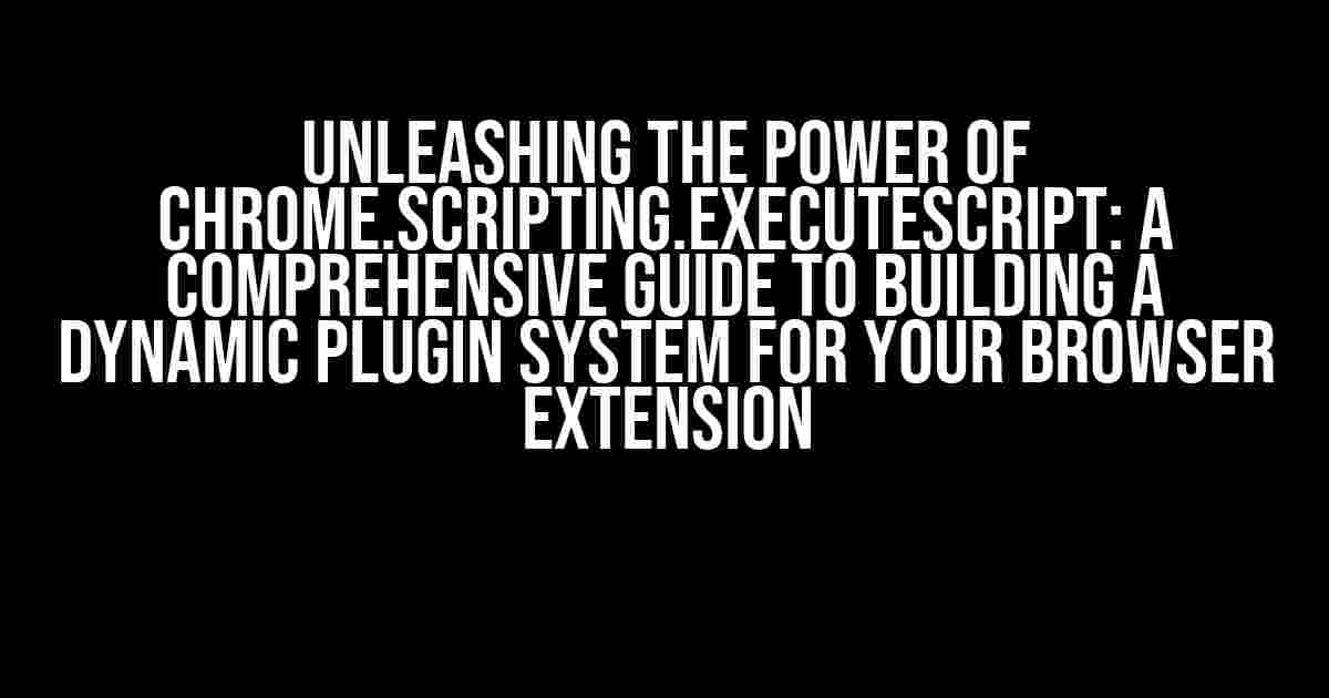 Unleashing the Power of chrome.scripting.executeScript: A Comprehensive Guide to Building a Dynamic Plugin System for Your Browser Extension