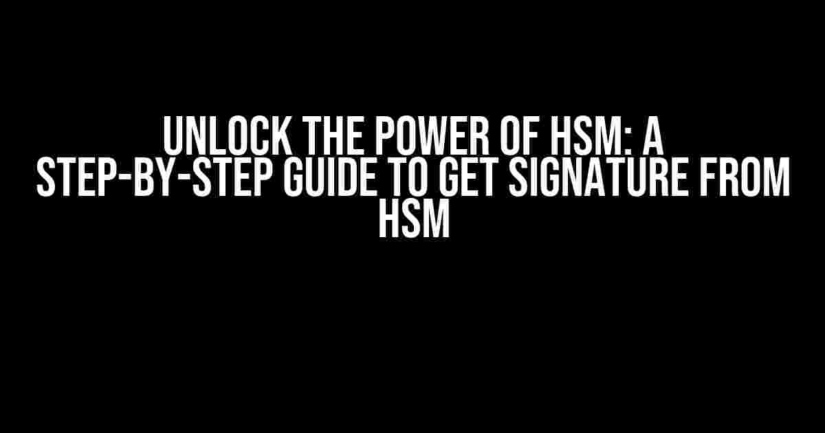 Unlock the Power of HSM: A Step-by-Step Guide to Get Signature from HSM