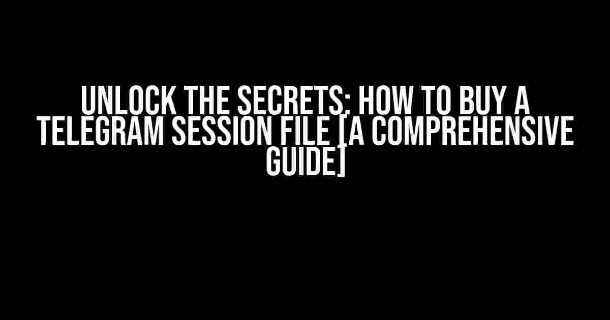 Unlock the Secrets: How to Buy a Telegram Session File [A Comprehensive Guide]