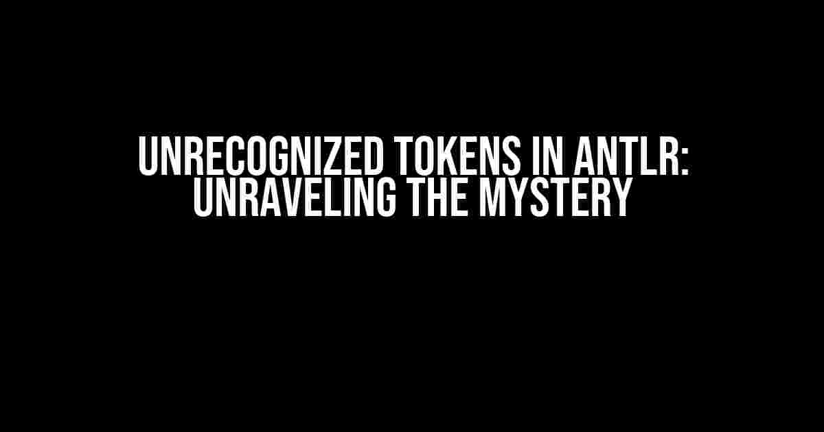 Unrecognized Tokens in ANTLR: Unraveling the Mystery